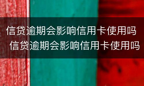 信贷逾期会影响信用卡使用吗 信贷逾期会影响信用卡使用吗?