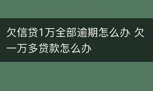 欠信贷1万全部逾期怎么办 欠一万多贷款怎么办