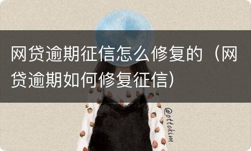 网贷逾期征信怎么修复的（网贷逾期如何修复征信）