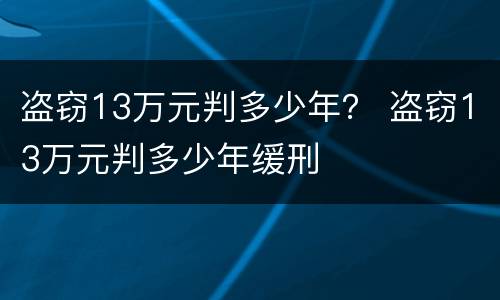 盗窃13万元判多少年？ 盗窃13万元判多少年缓刑