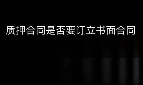 质押合同是否要订立书面合同