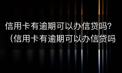 信用卡有逾期可以办信贷吗？（信用卡有逾期可以办信贷吗贴吧）