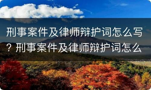 刑事案件及律师辩护词怎么写? 刑事案件及律师辩护词怎么写的