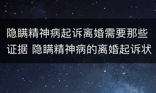 隐瞒精神病起诉离婚需要那些证据 隐瞒精神病的离婚起诉状
