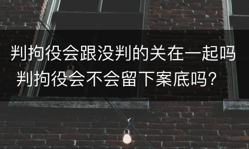 判拘役会跟没判的关在一起吗 判拘役会不会留下案底吗?