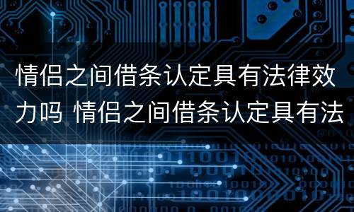情侣之间借条认定具有法律效力吗 情侣之间借条认定具有法律效力吗怎么写