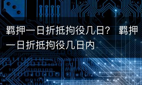 羁押一日折抵拘役几日？ 羁押一日折抵拘役几日内