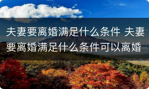 夫妻要离婚满足什么条件 夫妻要离婚满足什么条件可以离婚
