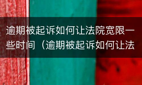 逾期被起诉如何让法院宽限一些时间（逾期被起诉如何让法院宽限一些时间执行）