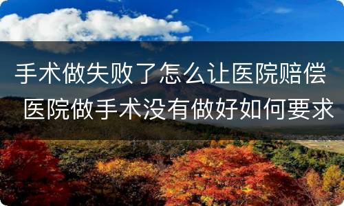 手术做失败了怎么让医院赔偿 医院做手术没有做好如何要求赔偿