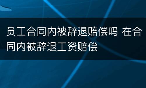 员工合同内被辞退赔偿吗 在合同内被辞退工资赔偿