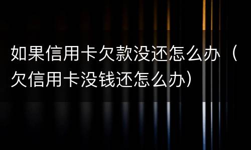 如果信用卡欠款没还怎么办（欠信用卡没钱还怎么办）