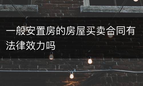 一般安置房的房屋买卖合同有法律效力吗