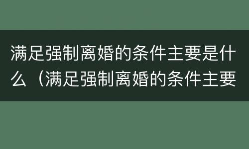 满足强制离婚的条件主要是什么（满足强制离婚的条件主要是什么问题）