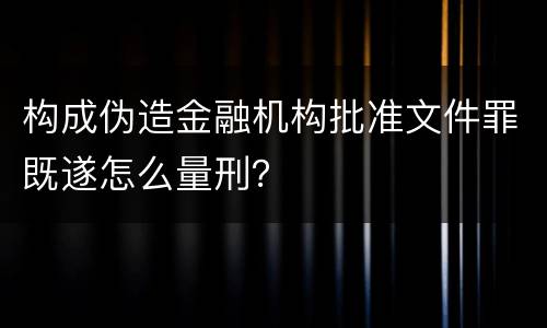 构成伪造金融机构批准文件罪既遂怎么量刑？