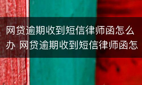 网贷逾期收到短信律师函怎么办 网贷逾期收到短信律师函怎么办呢