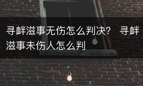 寻衅滋事无伤怎么判决？ 寻衅滋事未伤人怎么判