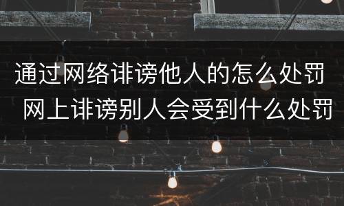 通过网络诽谤他人的怎么处罚 网上诽谤别人会受到什么处罚