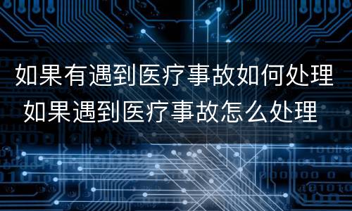 如果有遇到医疗事故如何处理 如果遇到医疗事故怎么处理