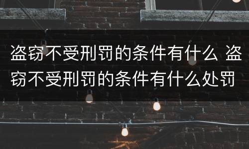 盗窃不受刑罚的条件有什么 盗窃不受刑罚的条件有什么处罚