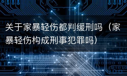 关于家暴轻伤都判缓刑吗（家暴轻伤构成刑事犯罪吗）