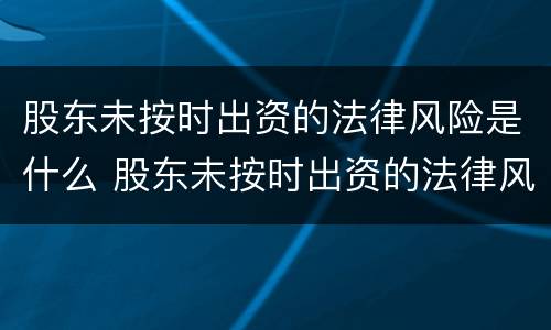 股东未按时出资的法律风险是什么 股东未按时出资的法律风险是什么原因