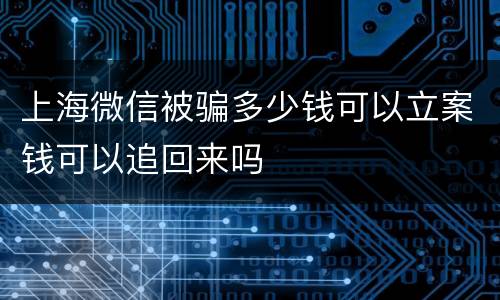 上海微信被骗多少钱可以立案钱可以追回来吗