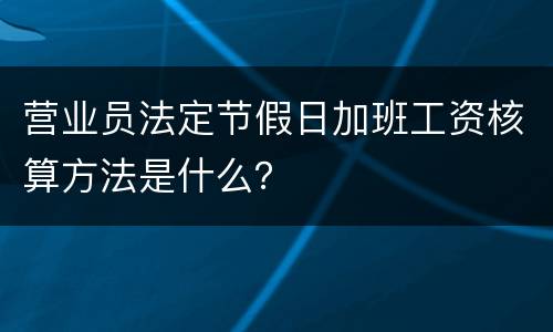 营业员法定节假日加班工资核算方法是什么？
