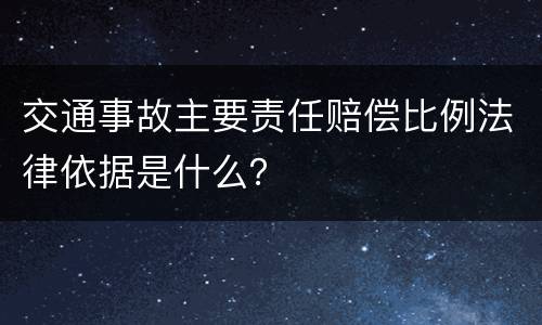 交通事故主要责任赔偿比例法律依据是什么？