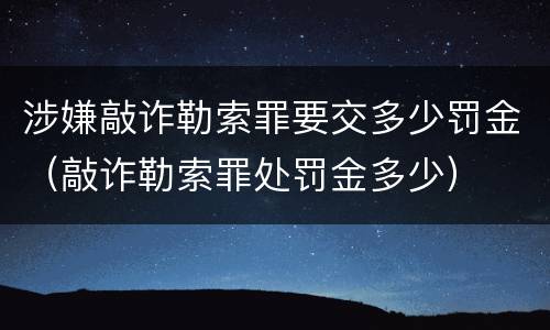 涉嫌敲诈勒索罪要交多少罚金（敲诈勒索罪处罚金多少）