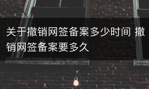 关于撤销网签备案多少时间 撤销网签备案要多久