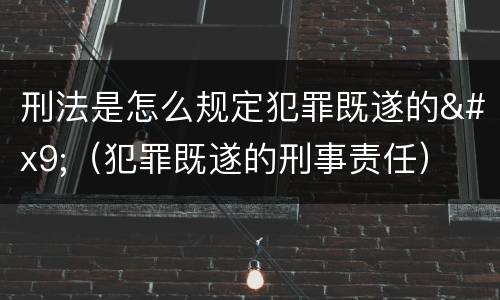 刑法是怎么规定犯罪既遂的	（犯罪既遂的刑事责任）