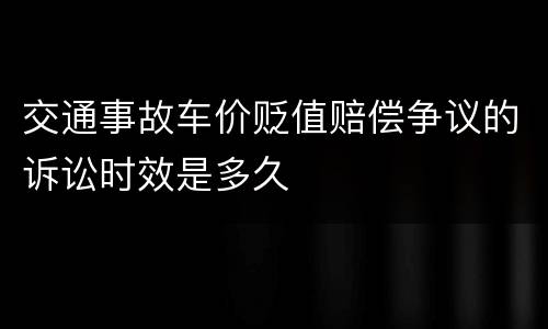 交通事故车价贬值赔偿争议的诉讼时效是多久