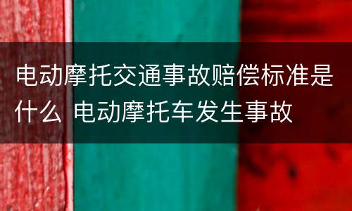 电动摩托交通事故赔偿标准是什么 电动摩托车发生事故