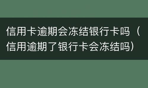 信用卡逾期会冻结银行卡吗（信用逾期了银行卡会冻结吗）