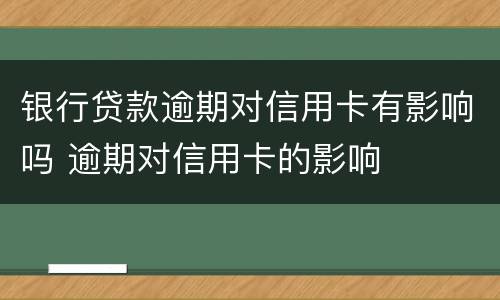 银行贷款逾期对信用卡有影响吗 逾期对信用卡的影响