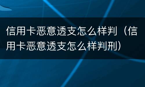 信用卡恶意透支怎么样判（信用卡恶意透支怎么样判刑）