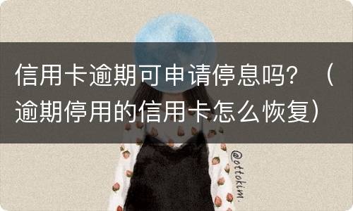 信用卡逾期可申请停息吗？（逾期停用的信用卡怎么恢复）