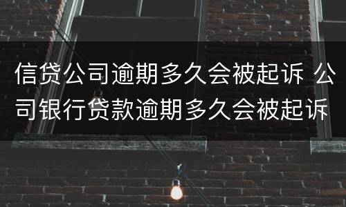 信贷公司逾期多久会被起诉 公司银行贷款逾期多久会被起诉