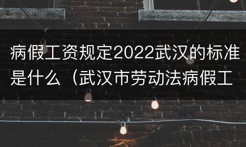 病假工资规定2022武汉的标准是什么（武汉市劳动法病假工资2019）