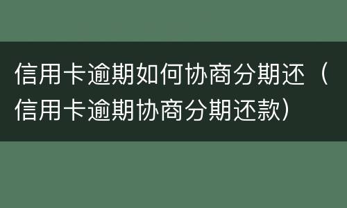 信用卡逾期如何协商分期还（信用卡逾期协商分期还款）