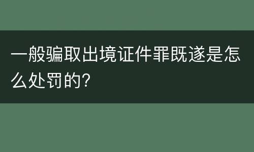 一般骗取出境证件罪既遂是怎么处罚的?
