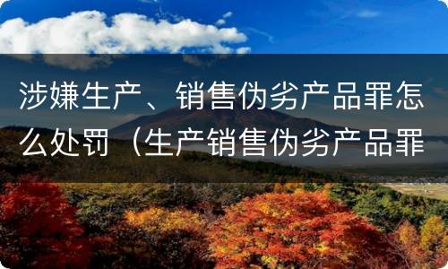 涉嫌生产、销售伪劣产品罪怎么处罚（生产销售伪劣产品罪从犯怎么判）