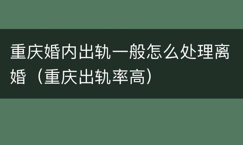 重庆婚内出轨一般怎么处理离婚（重庆出轨率高）