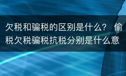 欠税和骗税的区别是什么？ 偷税欠税骗税抗税分别是什么意思