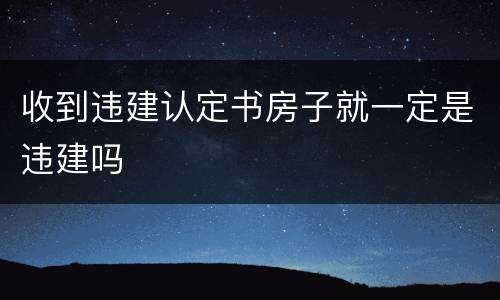 收到违建认定书房子就一定是违建吗