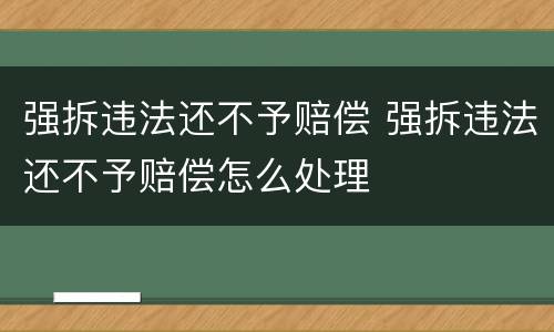 强拆违法还不予赔偿 强拆违法还不予赔偿怎么处理