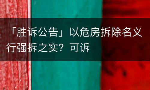 「胜诉公告」以危房拆除名义行强拆之实？可诉