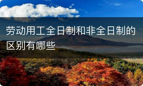 劳动用工全日制和非全日制的区别有哪些