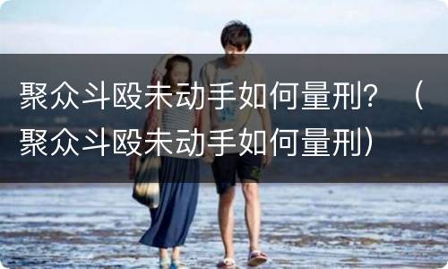 聚众斗殴未动手如何量刑？（聚众斗殴未动手如何量刑）